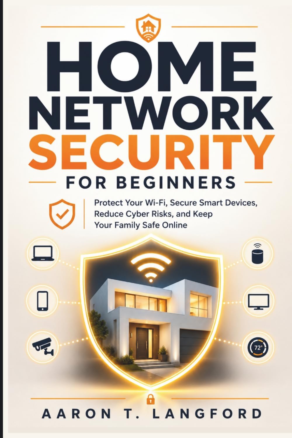 Home Network Security for Beginners: Protect Your Wi-Fi, Secure Smart Devices, Reduce Cyber Risks, and Keep Your Family Safe Online